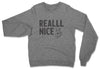 Reallll Nice // Unisex Sweatshirt
